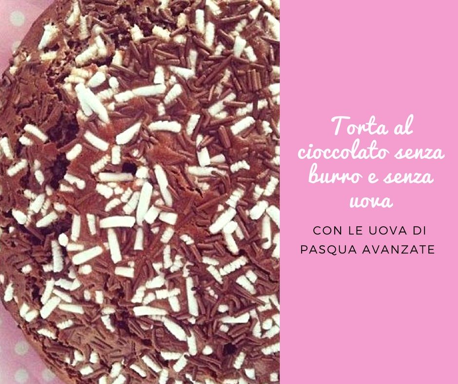 Uova di pasqua avanzate? Torta al cioccolato senza burro e senza uova